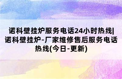 诺科壁挂炉服务电话24小时热线|诺科壁挂炉-厂家维修售后服务电话热线(今日-更新)